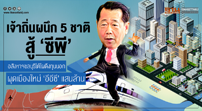 เจ้าถิ่นผนึก 5 ชาติ สู้ 'ซีพี' !! อสังหาฯชลบุรีโต้โผดึงทุนนอก ผุดเมืองใหม่ 'อีอีซี' แสนล้าน เจ้าถิ่นผนึก 5 ชาติ สู้ 'ซีพี' !! อสังหาฯชลบุรีโต้โผดึงทุนนอก ผุดเมืองใหม่ 'อีอีซี' แสนล้าน