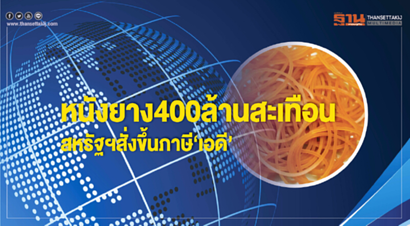 หนังยาง400ล้านสะเทือน สหรัฐฯสั่งขึ้นภาษี‘เอดี’ หนังยาง400ล้านสะเทือน สหรัฐฯสั่งขึ้นภาษี‘เอดี’