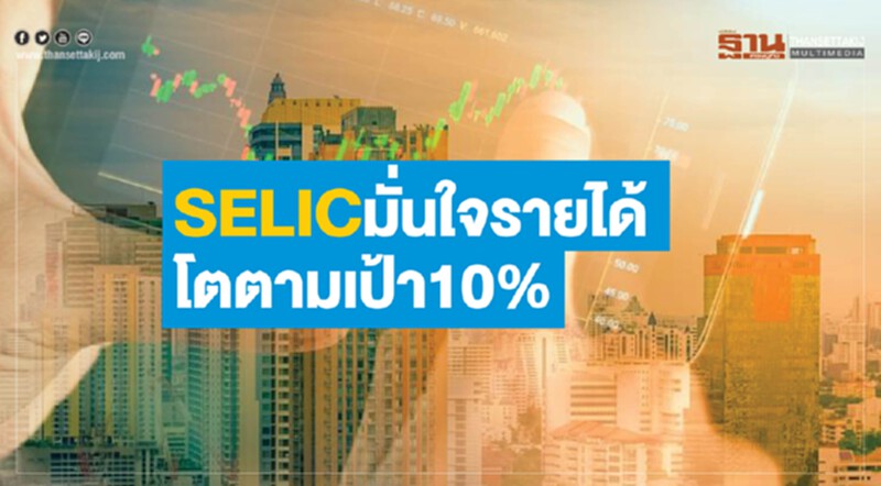 SELIC มั่นใจรายได้โตตามเป้า10% รุกขยายตลาดใหม่-รักษาฐานลูกค้าเดิม SELIC มั่นใจรายได้โตตามเป้า10% รุกขยายตลาดใหม่-รักษาฐานลูกค้าเดิม
