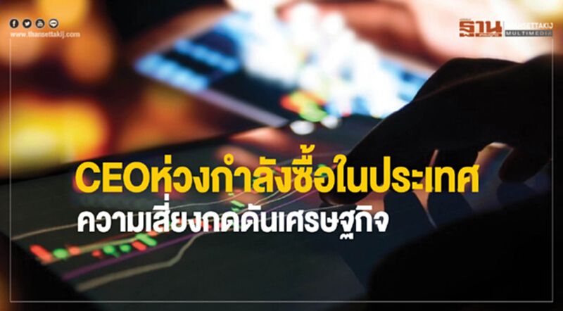CEO ห่วงกําลังซื้อในประเทศ ความเสี่ยงกดดันเศรษฐกิจ CEO ห่วงกําลังซื้อในประเทศ ความเสี่ยงกดดันเศรษฐกิจ
