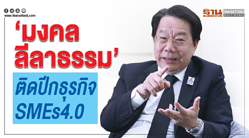“มงคล ลีลาธรรม” ติดปีกธุรกิจ SMEs4.0 “มงคล ลีลาธรรม” ติดปีกธุรกิจ SMEs4.0
