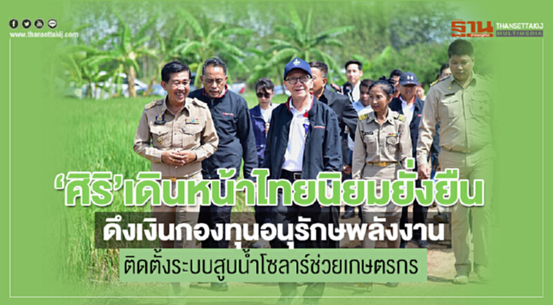 “ศิริ” เดินหน้าไทยนิยมยั่งยืน ดึงเงินกองทุนอนุรักษ์พลังงาน ติดตั้งระบบสูบน้ำโซลาร์ช่วยเกษตรกร “ศิริ” เดินหน้าไทยนิยมยั่งยืน ดึงเงินกองทุนอนุรักษ์พลังงาน ติดตั้งระบบสูบน้ำโซลาร์ช่วยเกษตรกร