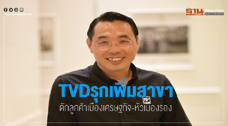 TVDรุกเพิ่มสาขาดักลูกค้าเมืองเศรษฐกิจ-หัวเมืองรอง TVDรุกเพิ่มสาขาดักลูกค้าเมืองเศรษฐกิจ-หัวเมืองรอง