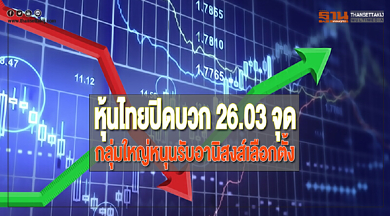 หุ้นไทยปิดบวก 26.03 จุดกลุ่มใหญ่หนุนรับอานิสงส์เลือกตั้ง หุ้นไทยปิดบวก 26.03 จุดกลุ่มใหญ่หนุนรับอานิสงส์เลือกตั้ง