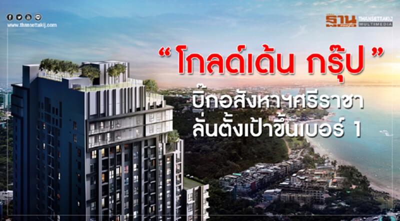 "โกลด์เด้น กรุ๊ป"บิ๊กอสังหาฯศรีราชา ลั่นตั้งเป้าขึ้นเบอร์1 "โกลด์เด้น กรุ๊ป"บิ๊กอสังหาฯศรีราชา ลั่นตั้งเป้าขึ้นเบอร์1