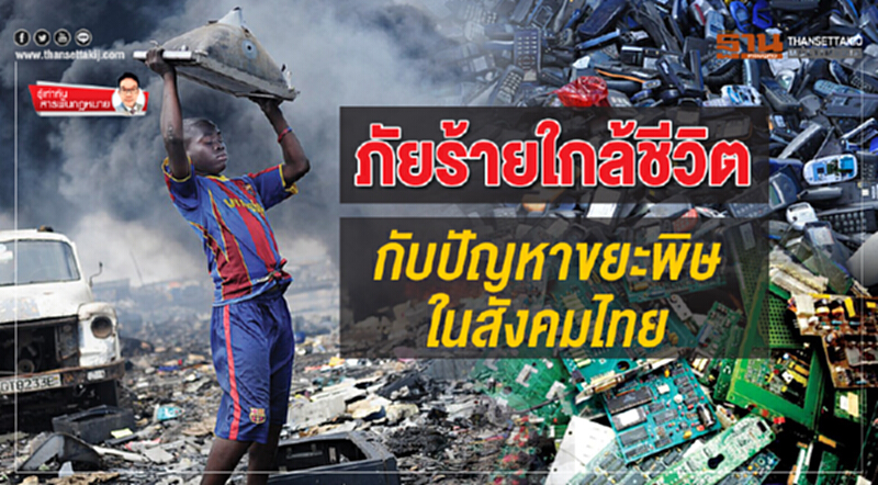 ภัยร้ายใกล้ชีวิต กับปัญหาขยะพิษในสังคมไทย ภัยร้ายใกล้ชีวิต กับปัญหาขยะพิษในสังคมไทย