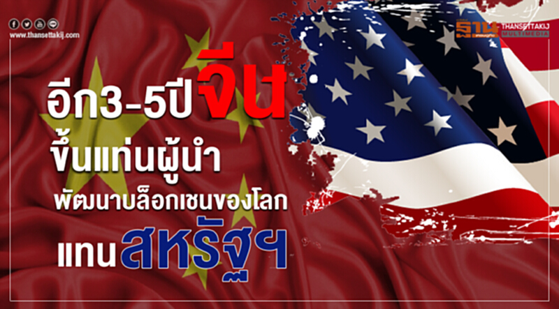 อีก 3-5 ปี จีนขึ้นแท่นผู้นำพัฒนาบล็อกเชนของโลกแทนสหรัฐฯ อีก 3-5 ปี จีนขึ้นแท่นผู้นำพัฒนาบล็อกเชนของโลกแทนสหรัฐฯ