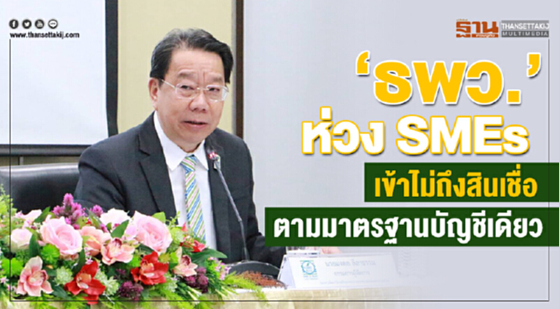 "ธพว." ห่วง SMEs เข้าไม่ถึงสินเชื่อตามมาตฐานบัญชีเดียว "ธพว." ห่วง SMEs เข้าไม่ถึงสินเชื่อตามมาตฐานบัญชีเดียว