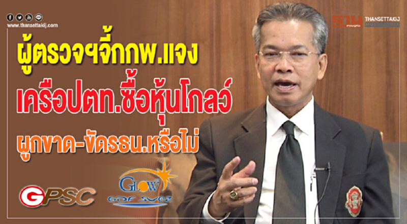 ผู้ตรวจฯ จี้ กกพ. แจงปม "เครือ ปตท." ซื้อหุ้น "โกลว์" ผูกขาด-ขัด รธน. หรือไม่ ผู้ตรวจฯ จี้ กกพ. แจงปม "เครือ ปตท." ซื้อหุ้น "โกลว์" ผูกขาด-ขัด รธน. หรือไม่