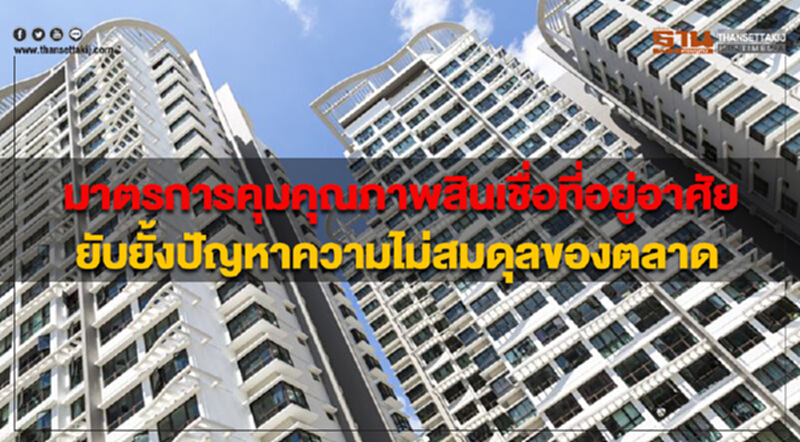มาตรการคุมคุณภาพสินเชื่อที่อยู่อาศัย ยับยั้งปัญหาความไม่สมดุลของตลาด มาตรการคุมคุณภาพสินเชื่อที่อยู่อาศัย ยับยั้งปัญหาความไม่สมดุลของตลาด