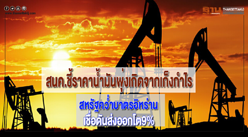 สนค.ชี้ราคาน้ำมันพุ่งเกิดจากเก็งกำไรสหรัฐคว่ำบาตรอิหร่านเชื่อดันส่งออกโต9% สนค.ชี้ราคาน้ำมันพุ่งเกิดจากเก็งกำไรสหรัฐคว่ำบาตรอิหร่านเชื่อดันส่งออกโต9%