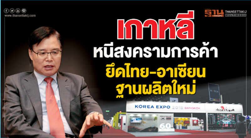 เกาหลีหนีสงครามการค้า ยึดไทย-อาเซียนฐานผลิตใหม่ เกาหลีหนีสงครามการค้า ยึดไทย-อาเซียนฐานผลิตใหม่