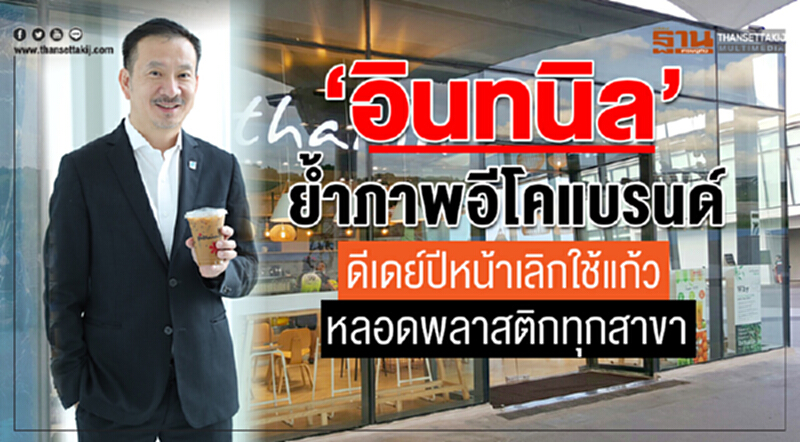 ‘อินทนิล’ยํ้าภาพอีโคแบรนด์ ดีเดย์ปีหน้าเลิกใช้แก้ว-หลอดพลาสติกทุกสาขา ‘อินทนิล’ยํ้าภาพอีโคแบรนด์ ดีเดย์ปีหน้าเลิกใช้แก้ว-หลอดพลาสติกทุกสาขา