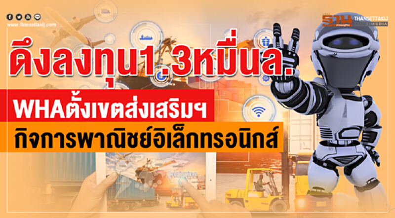 ดึงลงทุน1.3หมื่นล. WHA ตั้งเขตส่งเสริมฯกิจการพาณิชย์อิเล็กทรอนิกส์ ดึงลงทุน1.3หมื่นล. WHA ตั้งเขตส่งเสริมฯกิจการพาณิชย์อิเล็กทรอนิกส์