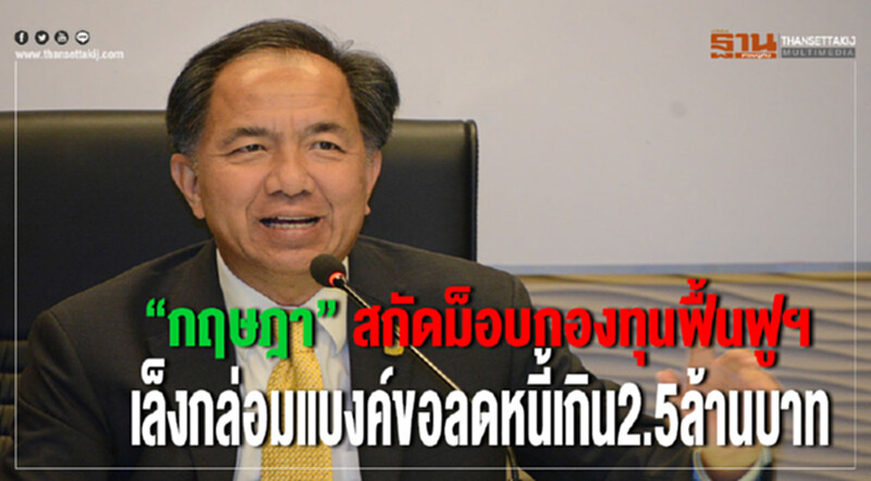 “กฤษฎา” สกัดม็อบกองทุนฟื้นฟูฯ เล็งกล่อมแบงค์ขอลดหนี้เกิน 2.5 ล้าน “กฤษฎา” สกัดม็อบกองทุนฟื้นฟูฯ เล็งกล่อมแบงค์ขอลดหนี้เกิน 2.5 ล้าน
