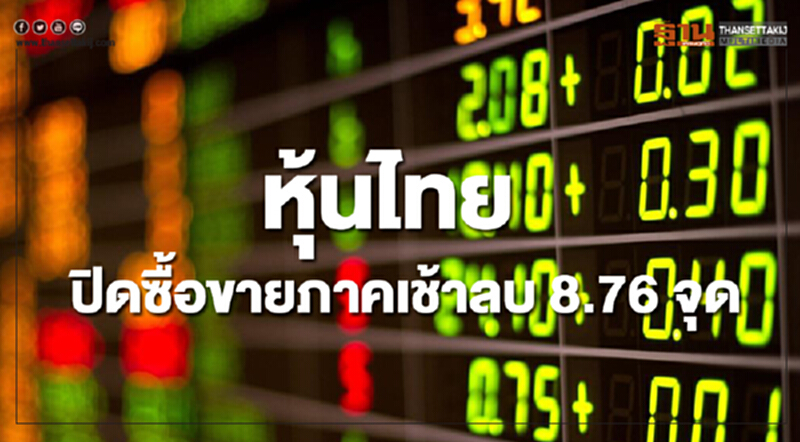 หุ้นไทยปิดซื้อขายภาคเช้าลดลง 8.76 จุด หุ้นไทยปิดซื้อขายภาคเช้าลดลง 8.76 จุด