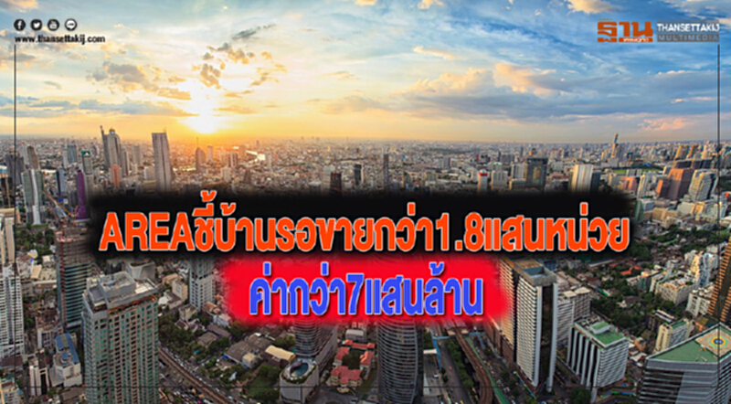 AREAชี้บ้านรอขายกว่า1.8แสนหน่วยค่ากว่า7แสนล้าน AREAชี้บ้านรอขายกว่า1.8แสนหน่วยค่ากว่า7แสนล้าน