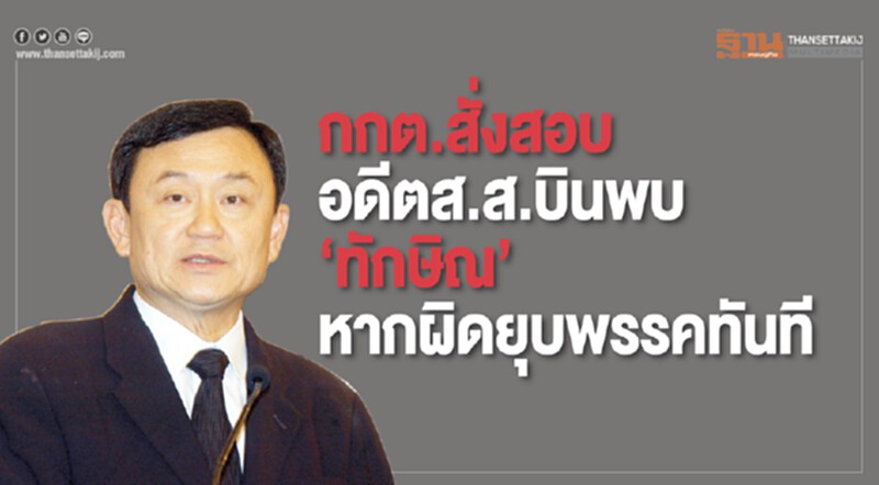 กกต. สั่งสอบอดีต ส.ส. บินพบ "ทักษิณ" หากผิดยุบพรรคทันที กกต. สั่งสอบอดีต ส.ส. บินพบ "ทักษิณ" หากผิดยุบพรรคทันที