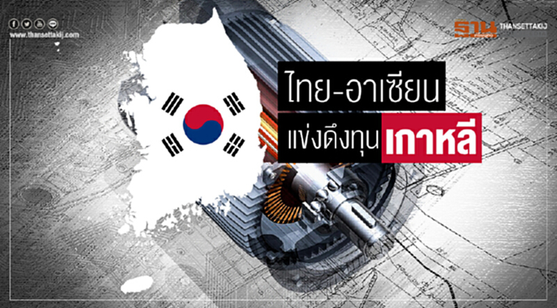 "ไทย-อาเซียน" แข่งดึงทุน 'เกาหลี' "ไทย-อาเซียน" แข่งดึงทุน 'เกาหลี'