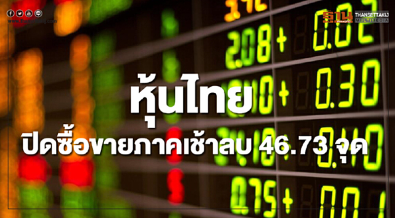 หุ้นไทยปิดซื้อขายภาคเช้าดิ่งหนักลดลง 46.73 จุด หุ้นไทยปิดซื้อขายภาคเช้าดิ่งหนักลดลง 46.73 จุด