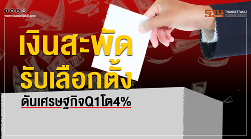 เงินสะพัดรับเลือกตั้งดันเศรษฐกิจไตรมาส1โต4%เมกะโปรเจ็กต์หนุน เงินสะพัดรับเลือกตั้งดันเศรษฐกิจไตรมาส1โต4%เมกะโปรเจ็กต์หนุน