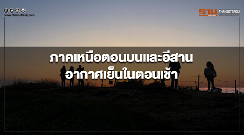ภาคเหนือตอนบน และภาคอีสาน มีอากาศเย็นกับมีหมอกในตอนเช้า ภาคเหนือตอนบน และภาคอีสาน มีอากาศเย็นกับมีหมอกในตอนเช้า