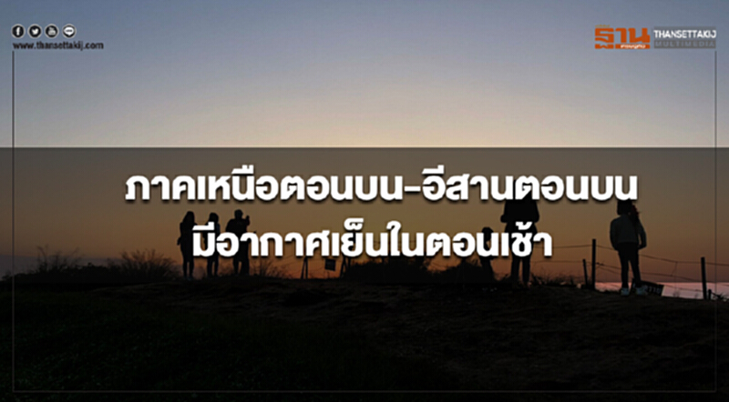 ภาคเหนือตอนบน และอีสานตอนบน มีอากาศเย็นในตอนเช้า ภาคเหนือตอนบน และอีสานตอนบน มีอากาศเย็นในตอนเช้า