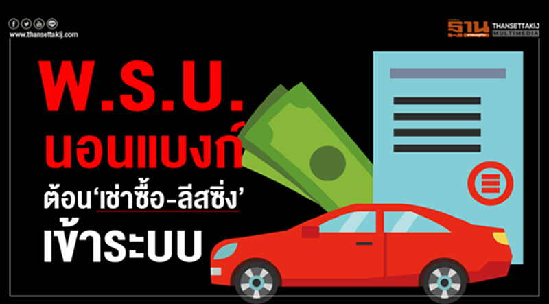 พ.ร.บ.นอนแบงก์ต้อน‘เช่าซื้อ-ลีสซิ่ง’เข้าระบบมั่นใจดูแลการเงินครบ100% พ.ร.บ.นอนแบงก์ต้อน‘เช่าซื้อ-ลีสซิ่ง’เข้าระบบมั่นใจดูแลการเงินครบ100%