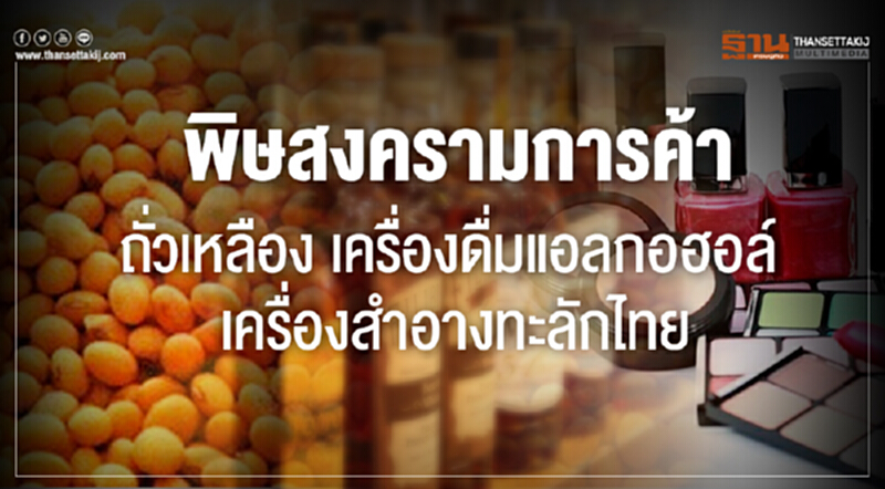 สงครามการค้าพ่นพิษ! "ถั่วเหลือง-เครื่องดื่มแอลกอฮอล์-เครื่องสำอาง" ทะลักไทย สงครามการค้าพ่นพิษ! "ถั่วเหลือง-เครื่องดื่มแอลกอฮอล์-เครื่องสำอาง" ทะลักไทย