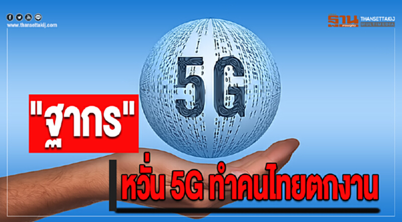 "ฐากร" หวั่น 5G ทำคนไทยตกงาน "ฐากร" หวั่น 5G ทำคนไทยตกงาน