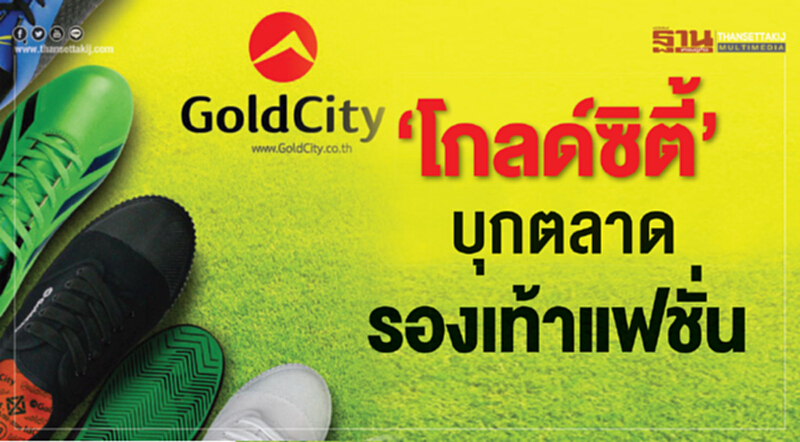 'โกลด์ซิตี้' บุกตลาดรองเท้าแฟชั่น 'โกลด์ซิตี้' บุกตลาดรองเท้าแฟชั่น