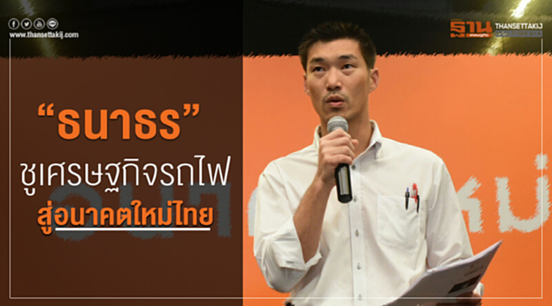"ธนาธร"ชูเศรษฐกิจรถไฟสู่อนาคตใหม่ไทย "ธนาธร"ชูเศรษฐกิจรถไฟสู่อนาคตใหม่ไทย