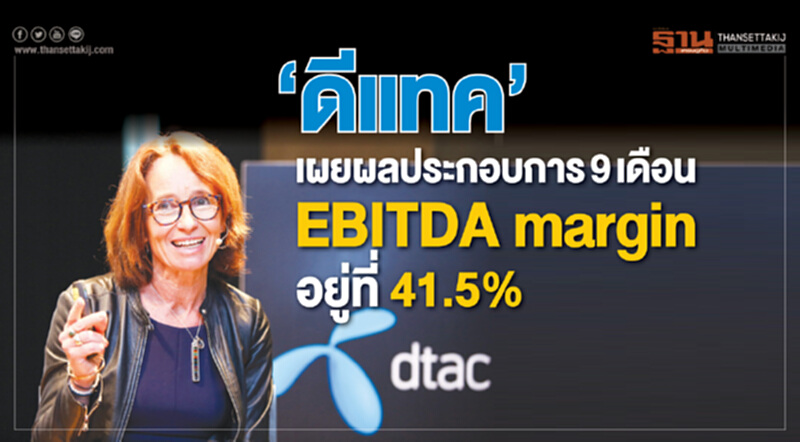 "ดีแทค" เผยผลประกอบการ 9 เดือน EBITDA margin อยู่ที่ 41.5% "ดีแทค" เผยผลประกอบการ 9 เดือน EBITDA margin อยู่ที่ 41.5%
