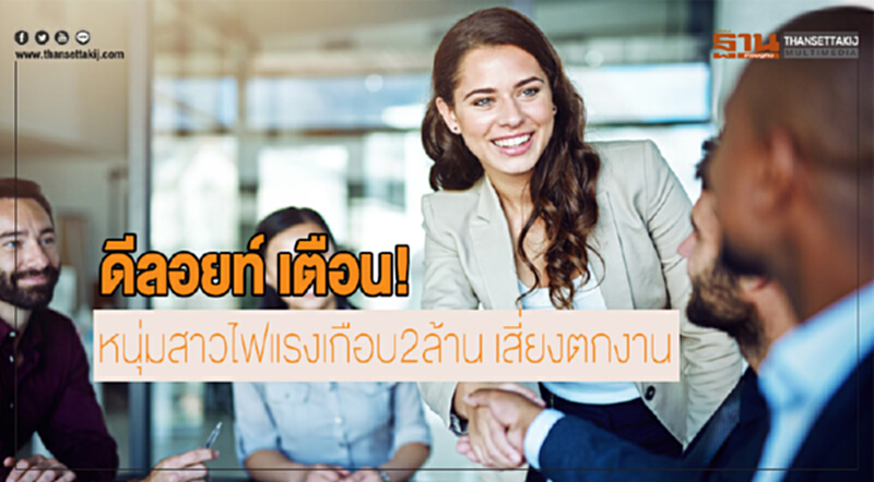 'ดีลอยท์' เตือน! หนุ่มสาวไฟแรงเกือบ 2 ล้าน "เสี่ยงตกงาน" 'ดีลอยท์' เตือน! หนุ่มสาวไฟแรงเกือบ 2 ล้าน "เสี่ยงตกงาน"