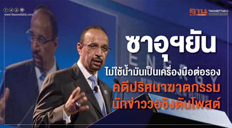 ซาอุฯ ยัน! ไม่ใช้น้ำมันเป็นเครื่องมือต่อรอง คดีปริศนาฆาตกรรมนักข่าววอชิงตันโพสต์ ซาอุฯ ยัน! ไม่ใช้น้ำมันเป็นเครื่องมือต่อรอง คดีปริศนาฆาตกรรมนักข่าววอชิงตันโพสต์