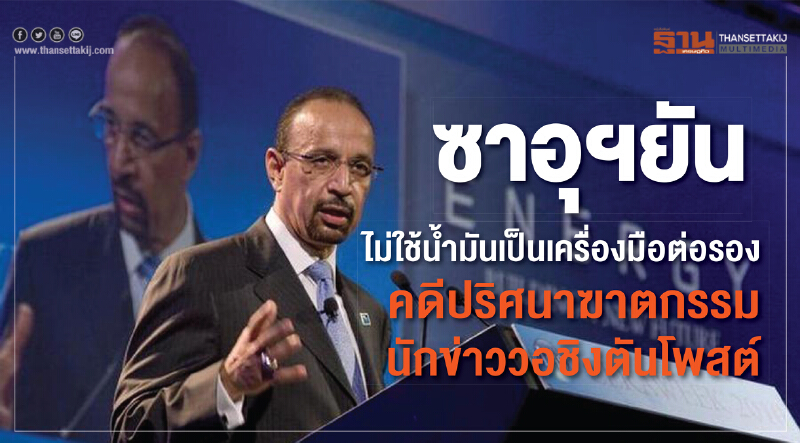 ซาอุฯ ยัน! ไม่ใช้น้ำมันเป็นเครื่องมือต่อรอง คดีปริศนาฆาตกรรมนักข่าววอชิงตันโพสต์