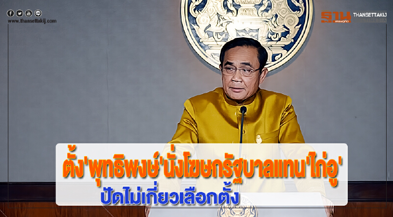 'บิ๊กตู่'ตั้ง'พุทธิพงษ์'นั่งโฆษกรัฐบาลแทน'ไก่อู'ปัดไม่เกี่ยวเลือกตั้ง