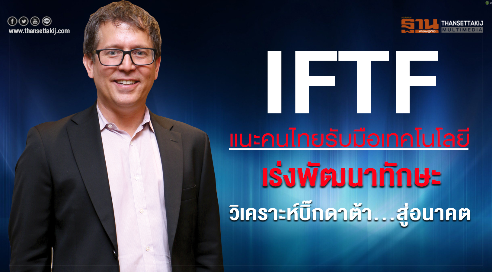 IFTF แนะคนไทยรับมือเทคโนโลยีเร่งพัฒนาทักษะ วิเคราะห์บิ๊กดาต้า...สู่อนาคต