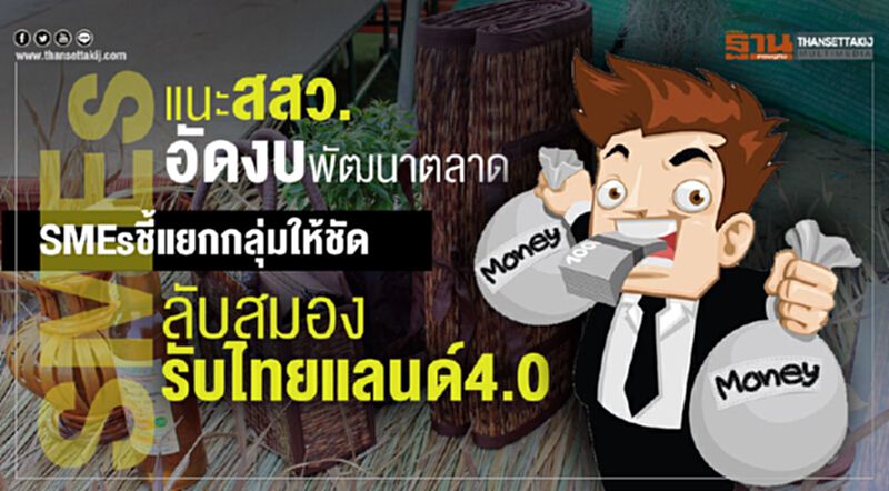 แนะ สสว. อัดงบพัฒนาตลาด SMEs ชี้! แยกกลุ่มให้ชัด ลับสมองรับ "ไทยแลนด์ 4.0" แนะ สสว. อัดงบพัฒนาตลาด SMEs ชี้! แยกกลุ่มให้ชัด ลับสมองรับ "ไทยแลนด์ 4.0"