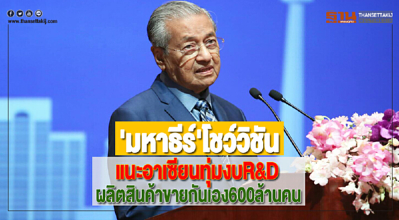 'มหาธีร์'โชว์วิชันแนะอาเซียนทุ่มงบR&Dผลิตสินค้าขายกันเอง600ล้านคน 'มหาธีร์'โชว์วิชันแนะอาเซียนทุ่มงบR&Dผลิตสินค้าขายกันเอง600ล้านคน