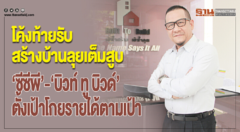 โค้งท้ายรับสร้างบ้านลุยเต็มสูบ ‘ซีซีพี’-‘บิวท์ ทู บิวด์’ ตั้งเป้าโกยรายได้ตามเป้า โค้งท้ายรับสร้างบ้านลุยเต็มสูบ ‘ซีซีพี’-‘บิวท์ ทู บิวด์’ ตั้งเป้าโกยรายได้ตามเป้า