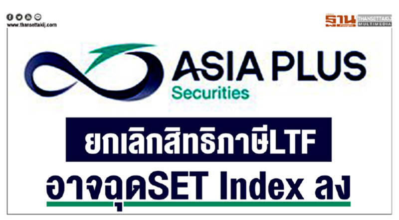 ยกเลิกสิทธิภาษี LTF อาจฉุด SET Index ลง ยกเลิกสิทธิภาษี LTF อาจฉุด SET Index ลง