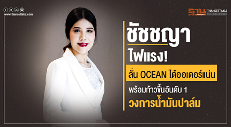 "ชัชชญา" ไฟแรง! ลั่น OCEAN ได้ออเดอร์แน่น - พร้อมก้าวขึ้นอันดับ 1 วงการน้ำมันปาล์ม "ชัชชญา" ไฟแรง! ลั่น OCEAN ได้ออเดอร์แน่น - พร้อมก้าวขึ้นอันดับ 1 วงการน้ำมันปาล์ม