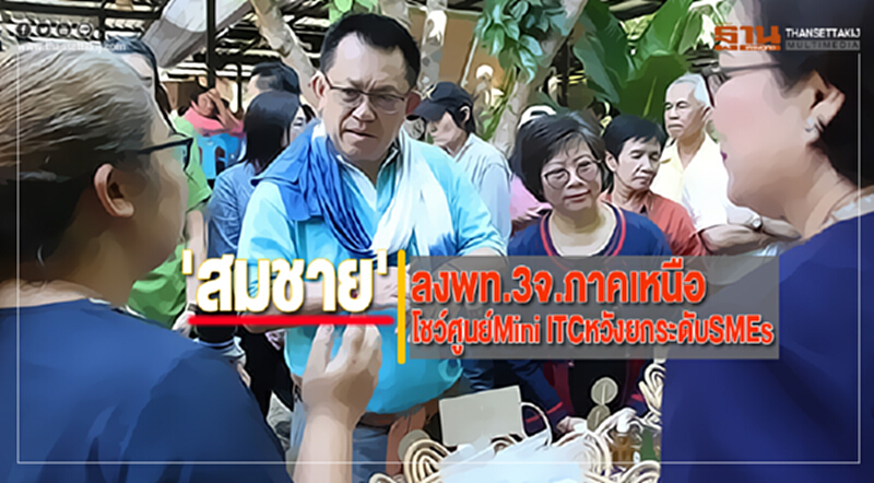 'สมชาย'ลงพท.3จ.ภาคเหนือโชว์ศูนย์Mini ITCหวังยกระดับSMEs 'สมชาย'ลงพท.3จ.ภาคเหนือโชว์ศูนย์Mini ITCหวังยกระดับSMEs