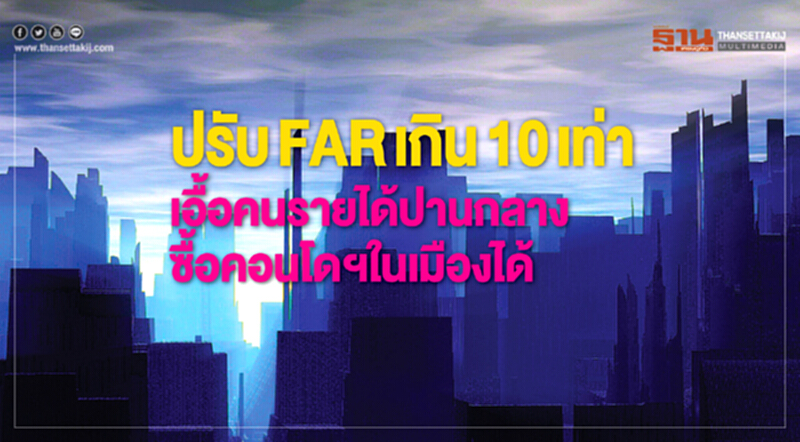 ปรับFARเกิน10เท่าเอื้อคนรายได้ปานกลางซื้อคอนโดฯในเมืองได้ ปรับFARเกิน10เท่าเอื้อคนรายได้ปานกลางซื้อคอนโดฯในเมืองได้