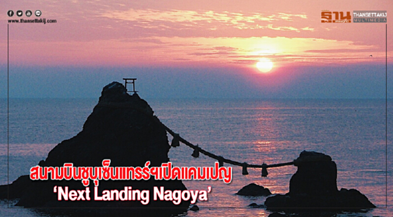 สนามบินชูบุเซ็นแทรร์ฯเปิดแคมเปญ “Next Landing Nagoya”ชวนคนไทยเที่ยว สนามบินชูบุเซ็นแทรร์ฯเปิดแคมเปญ “Next Landing Nagoya”ชวนคนไทยเที่ยว