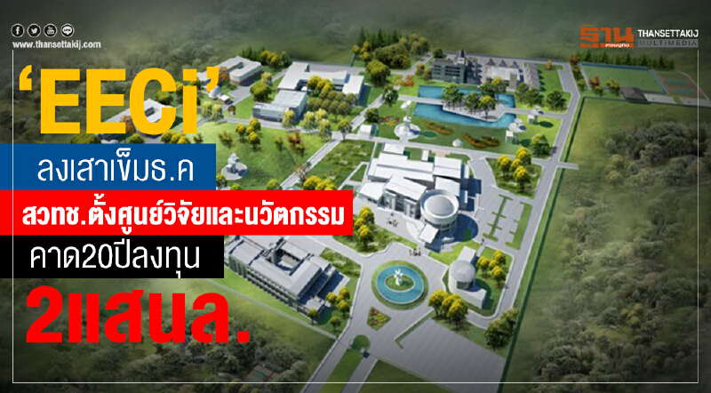 ‘EECi’ลงเสาเข็มธ.ค. สวทช.ตั้งศูนย์วิจัยและนวัตกรรม-คาด20ปีลงทุน2แสนล.