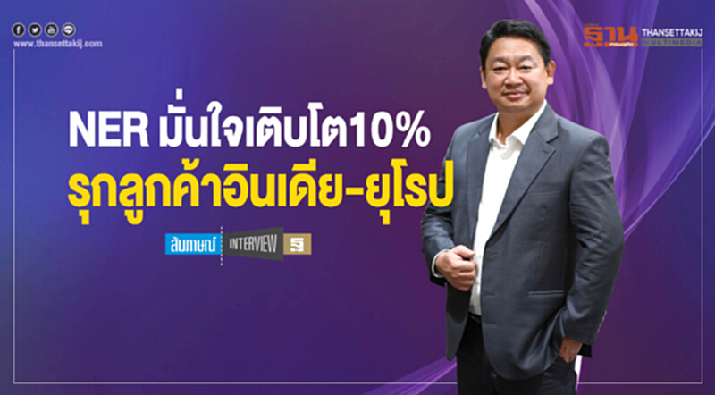 NER มั่นใจ! เติบโต 10% รุกลูกค้าอินเดีย-ยุโรป NER มั่นใจ! เติบโต 10% รุกลูกค้าอินเดีย-ยุโรป