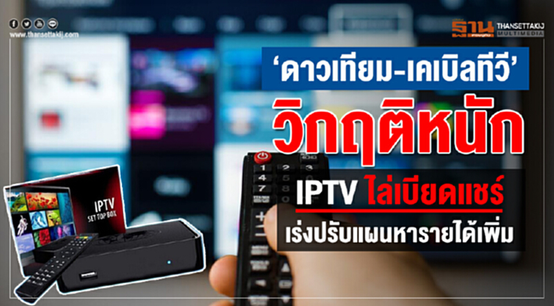 ‘ดาวเทียม-เคเบิลทีวี’วิกฤติหนัก IPTV ไล่เบียดแชร์ เร่งปรับแผนหารายได้เพิ่ม ‘ดาวเทียม-เคเบิลทีวี’วิกฤติหนัก IPTV ไล่เบียดแชร์ เร่งปรับแผนหารายได้เพิ่ม