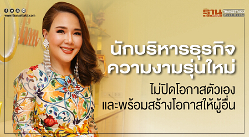 นักบริหารธุรกิจความงามรุ่นใหม่ ไม่ปิดโอกาสตัวเอง และพร้อมสร้างโอกาสให้ผู้อื่น นักบริหารธุรกิจความงามรุ่นใหม่ ไม่ปิดโอกาสตัวเอง และพร้อมสร้างโอกาสให้ผู้อื่น